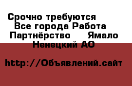 Срочно требуются !!!! - Все города Работа » Партнёрство   . Ямало-Ненецкий АО